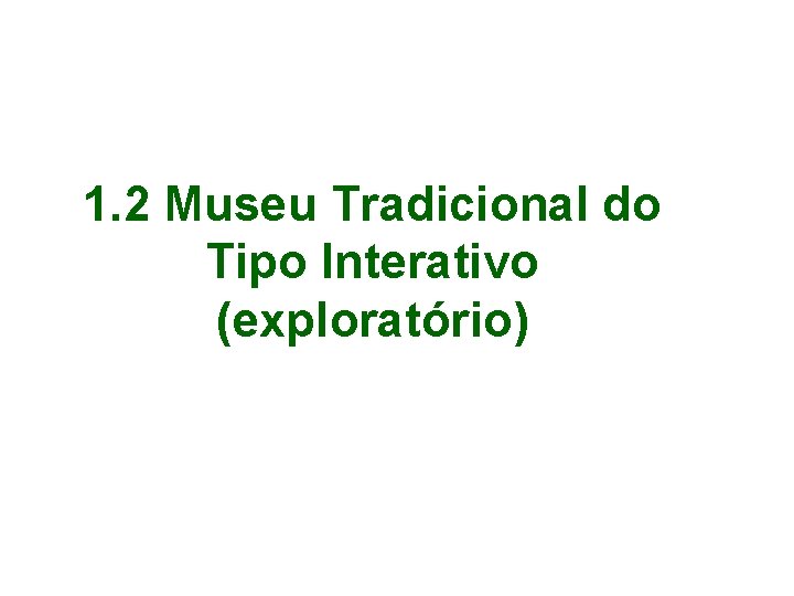 1. 2 Museu Tradicional do Tipo Interativo (exploratório) 