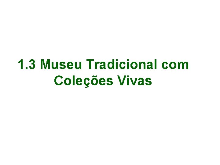 1. 3 Museu Tradicional com Coleções Vivas 