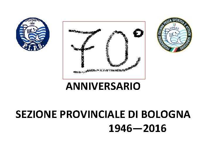  ANNIVERSARIO SEZIONE PROVINCIALE DI BOLOGNA 1946— 2016 