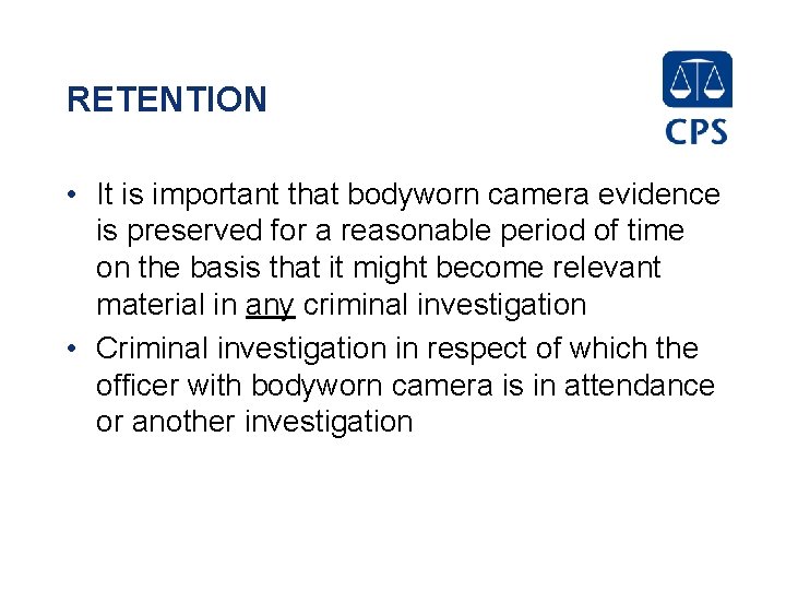 RETENTION • It is important that bodyworn camera evidence is preserved for a reasonable