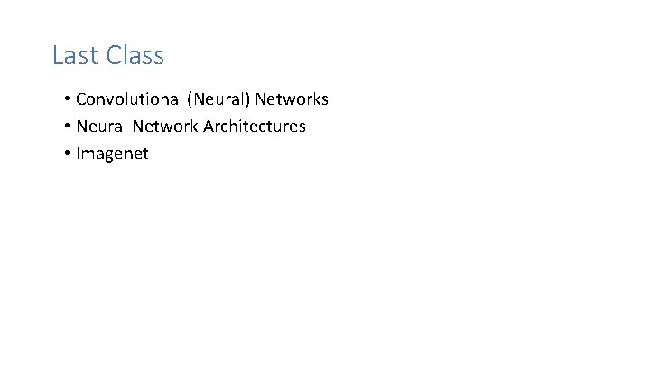 Last Class • Convolutional (Neural) Networks • Neural Network Architectures • Imagenet 