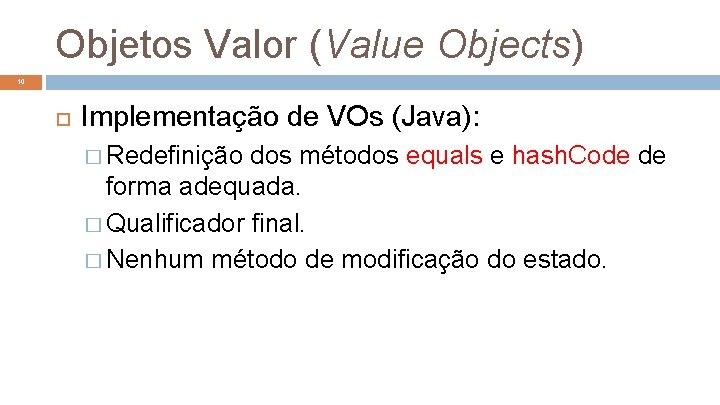 Objetos Valor (Value Objects) 10 Implementação de VOs (Java): � Redefinição dos métodos equals