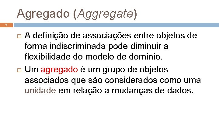 Agregado (Aggregate) 18 A definição de associações entre objetos de forma indiscriminada pode diminuir