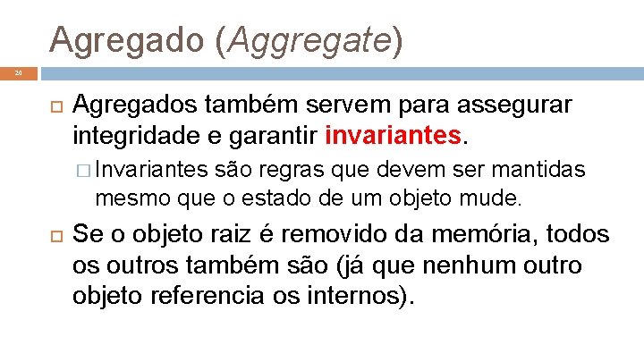 Agregado (Aggregate) 20 Agregados também servem para assegurar integridade e garantir invariantes. � Invariantes