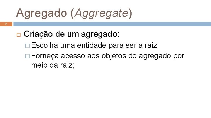 Agregado (Aggregate) 21 Criação de um agregado: � Escolha uma entidade para ser a
