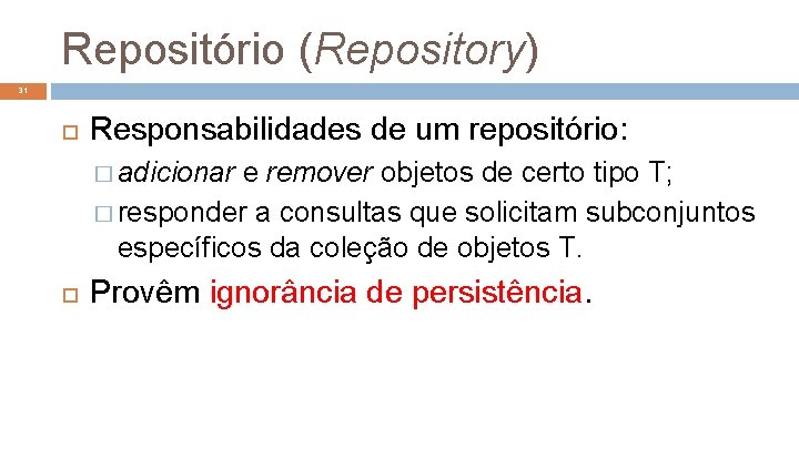Repositório (Repository) 31 Responsabilidades de um repositório: � adicionar e remover objetos de certo