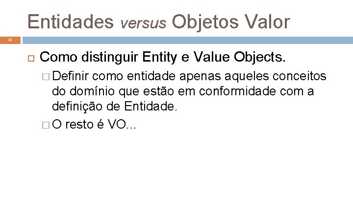 Entidades versus Objetos Valor 35 Como distinguir Entity e Value Objects. � Definir como