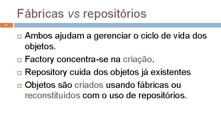 Fábricas vs repositórios 36 Ambos ajudam a gerenciar o ciclo de vida dos objetos.