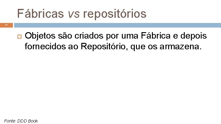 Fábricas vs repositórios 37 Objetos são criados por uma Fábrica e depois fornecidos ao
