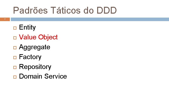 Padrões Táticos do DDD 7 Entity Value Object Aggregate Factory Repository Domain Service 