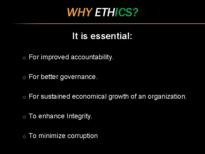 WHY ETHICS? It is essential: o For improved accountability. o For better governance. o
