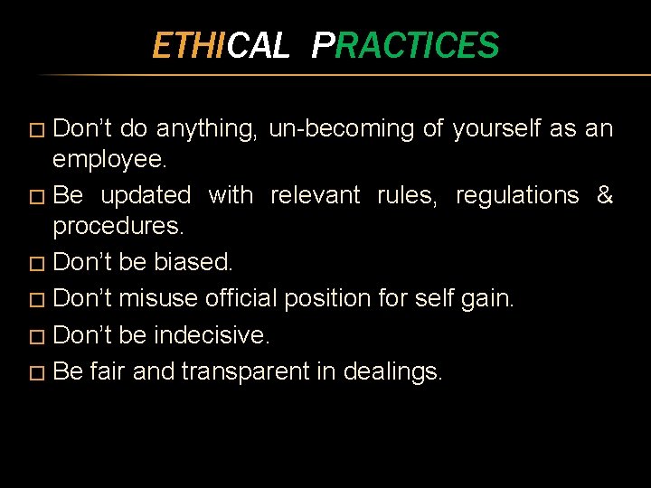 ETHICAL PRACTICES Don’t do anything, un-becoming of yourself as an employee. � Be updated