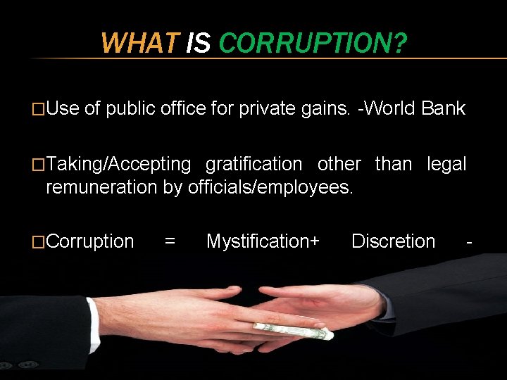 WHAT IS CORRUPTION? �Use of public office for private gains. -World Bank �Taking/Accepting gratification