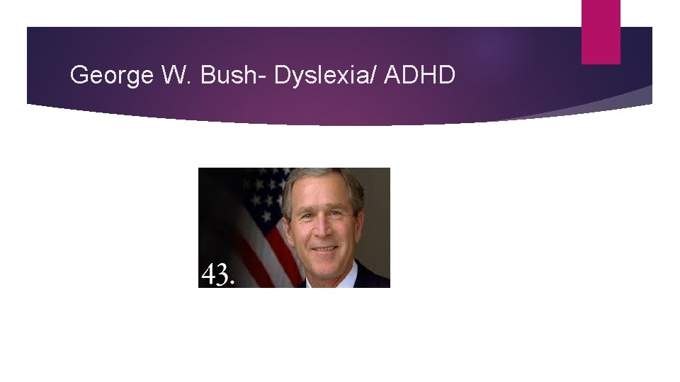 George W. Bush- Dyslexia/ ADHD 