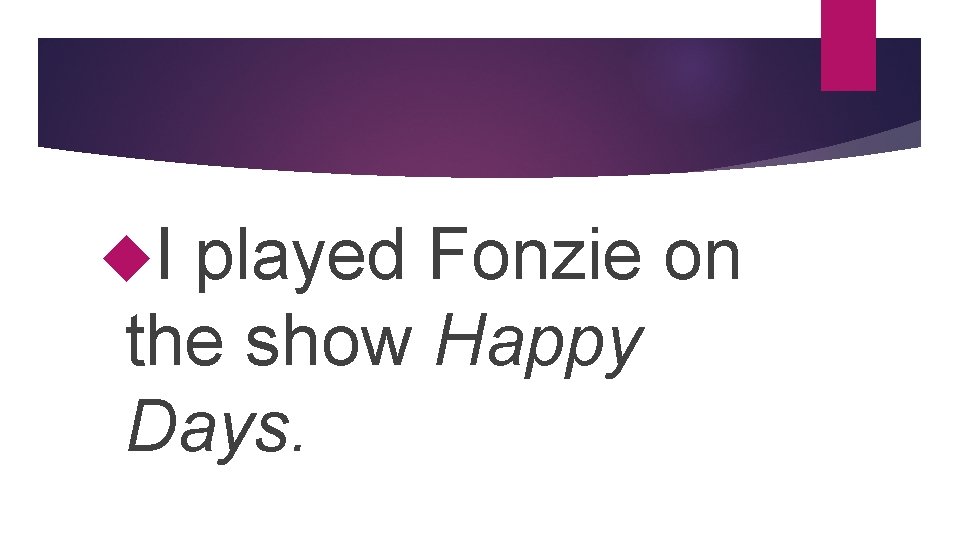  I played Fonzie on the show Happy Days. 