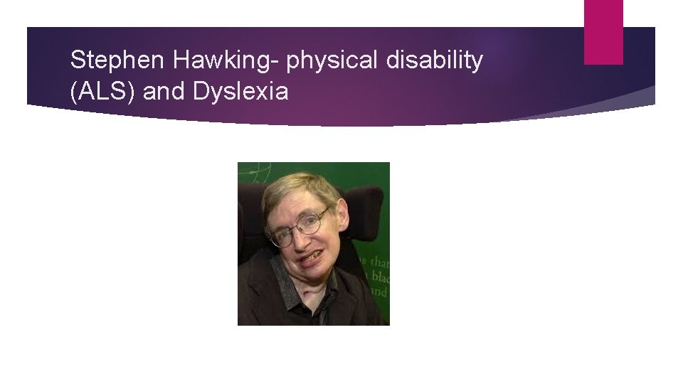 Stephen Hawking- physical disability (ALS) and Dyslexia 