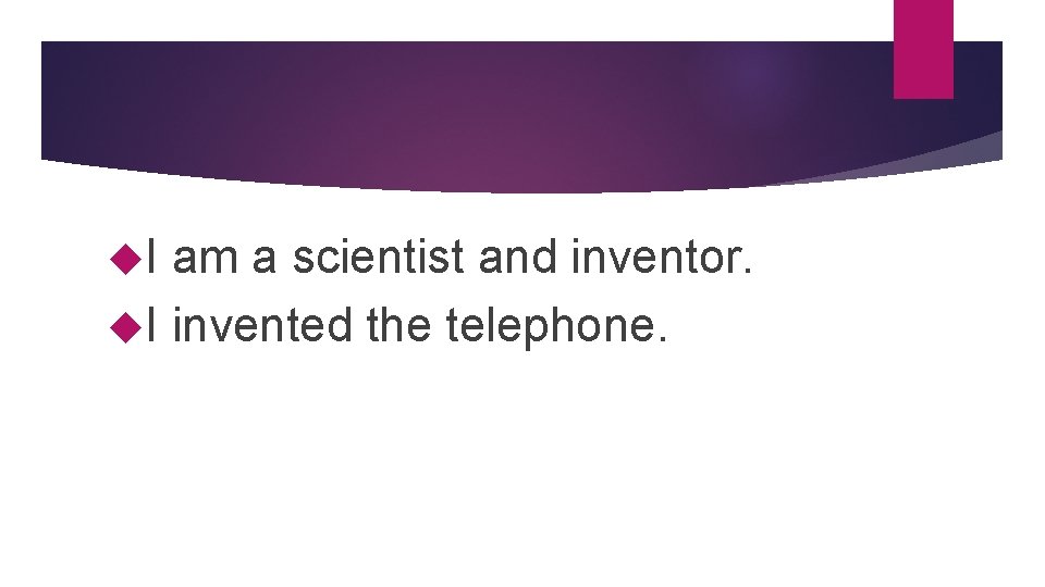  I am a scientist and inventor. I invented the telephone. 