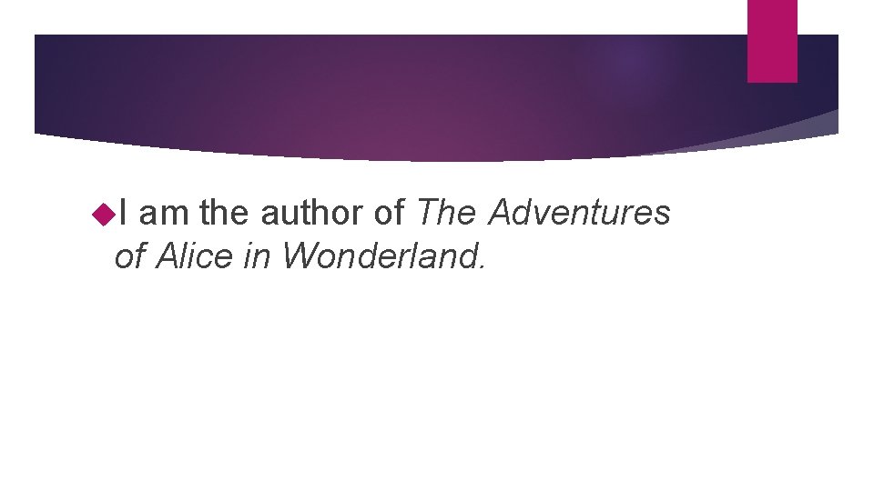  I am the author of The Adventures of Alice in Wonderland. 
