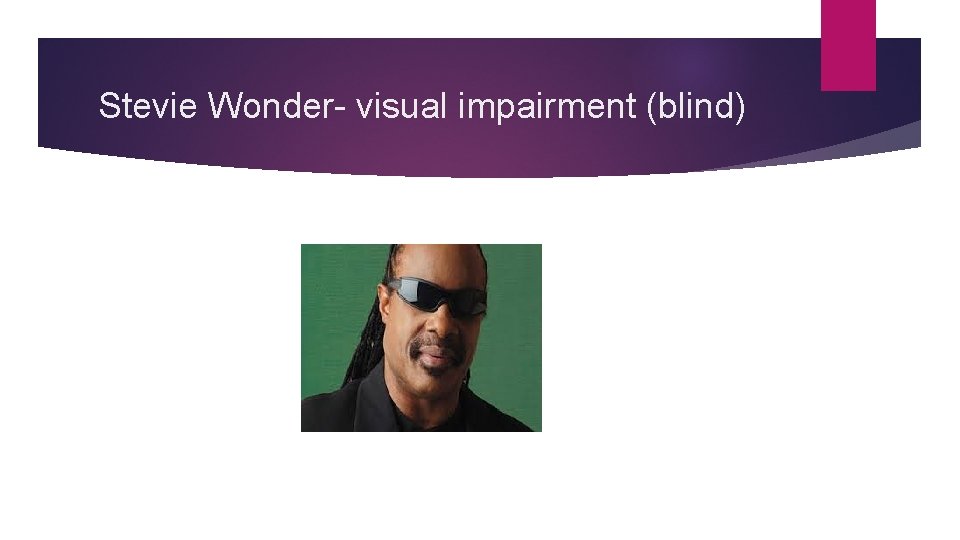 Stevie Wonder- visual impairment (blind) 