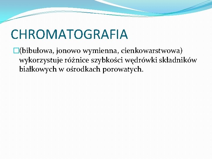 CHROMATOGRAFIA �(bibułowa, jonowo wymienna, cienkowarstwowa) wykorzystuje różnice szybkości wędrówki składników białkowych w ośrodkach porowatych.