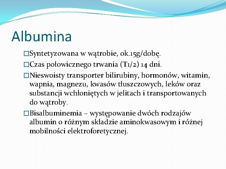Albumina �Syntetyzowana w wątrobie, ok. 15 g/dobę. �Czas połowicznego trwania (T 1/2) 14 dni.