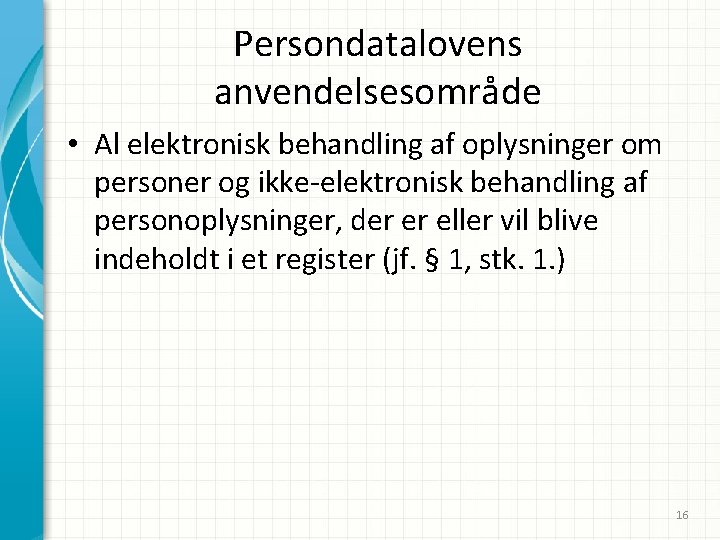 Persondatalovens anvendelsesområde • Al elektronisk behandling af oplysninger om personer og ikke-elektronisk behandling af