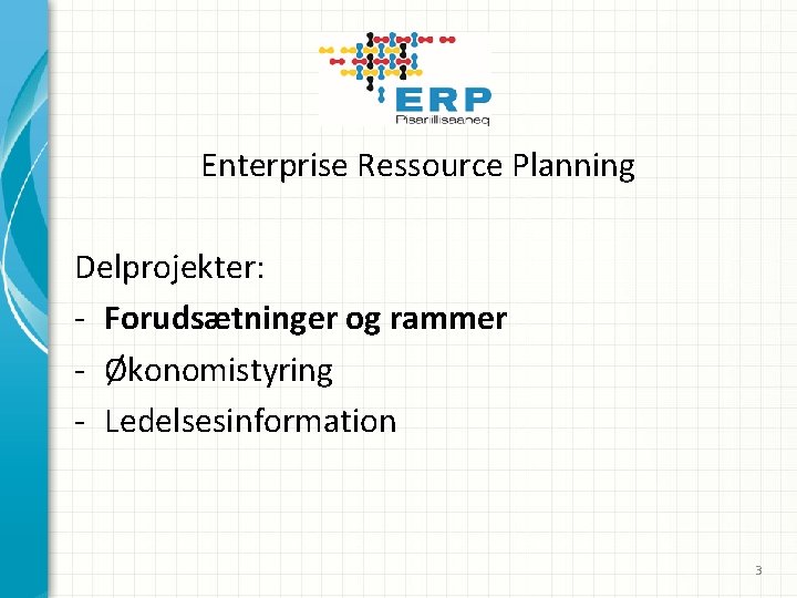 Enterprise Ressource Planning Delprojekter: - Forudsætninger og rammer - Økonomistyring - Ledelsesinformation 3 