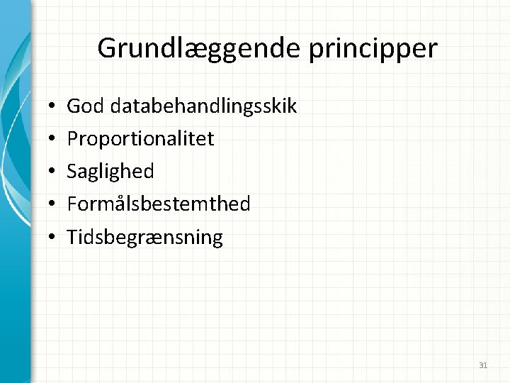 Grundlæggende principper • • • God databehandlingsskik Proportionalitet Saglighed Formålsbestemthed Tidsbegrænsning 31 