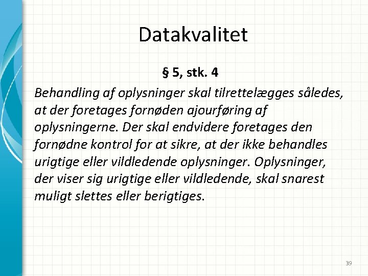 Datakvalitet § 5, stk. 4 Behandling af oplysninger skal tilrettelægges således, at der foretages