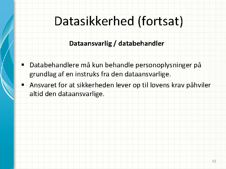 Datasikkerhed (fortsat) Dataansvarlig / databehandler § Databehandlere må kun behandle personoplysninger på grundlag af