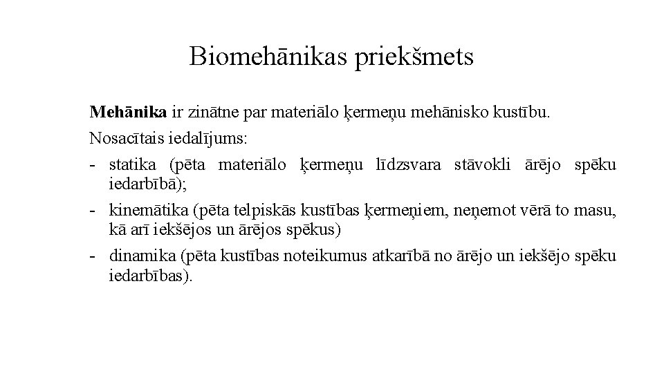 Biomehānikas priekšmets Mehānika ir zinātne par materiālo ķermeņu mehānisko kustību. Nosacītais iedalījums: - statika