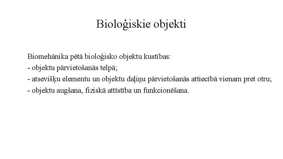 Bioloģiskie objekti Biomehānika pētā bioloģisko objektu kustības: - objektu pārvietošanās telpā; - atsevišķu elementu