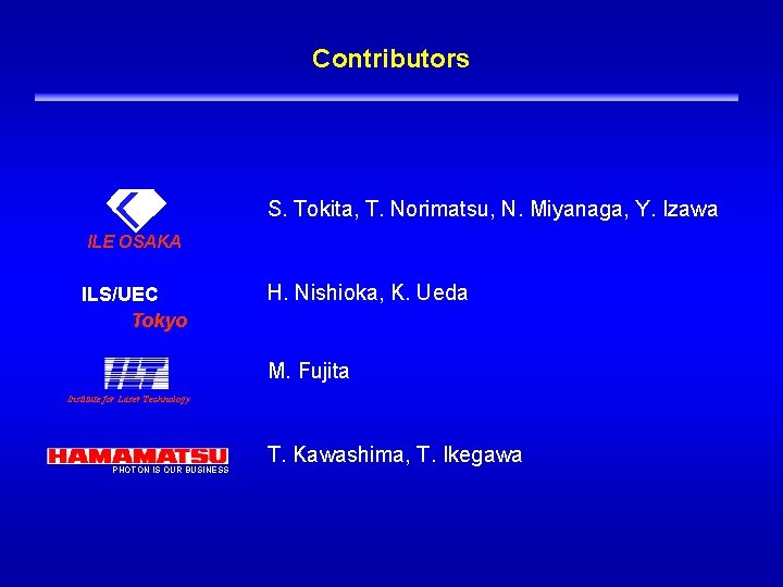 Contributors ILE OSAKA S. Tokita, T. Norimatsu, N. Miyanaga, Y. Izawa ILE OSAKA ILS/UEC