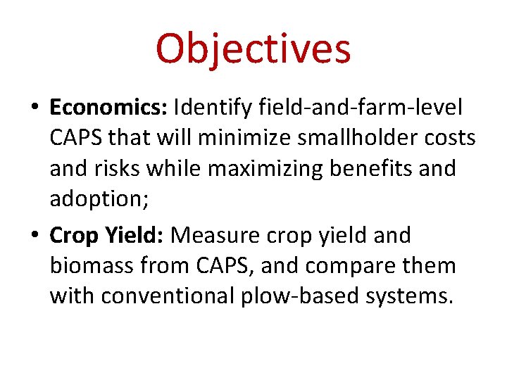 Objectives • Economics: Identify field-and-farm-level CAPS that will minimize smallholder costs and risks while