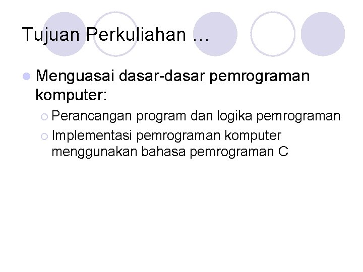 Tujuan Perkuliahan … l Menguasai dasar-dasar pemrograman komputer: ¡ Perancangan program dan logika pemrograman