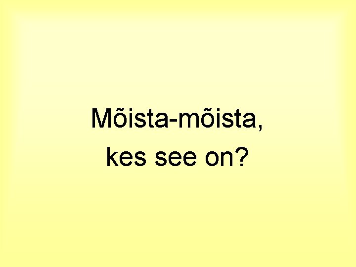 Mõista-mõista, kes see on? 