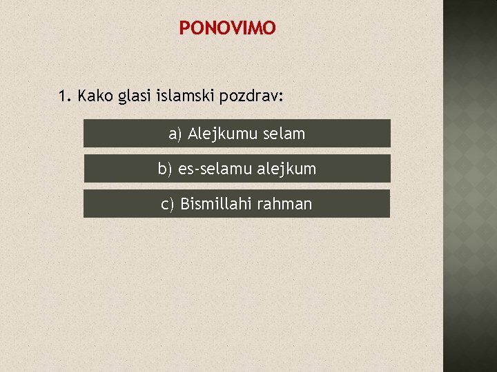 PONOVIMO 1. Kako glasi islamski pozdrav: a) Alejkumu selam b) es-selamu alejkum c) Bismillahi
