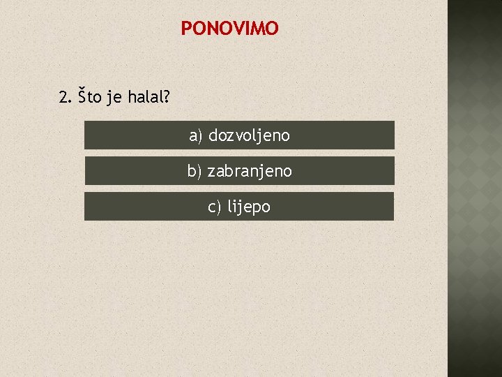 PONOVIMO 2. Što je halal? a) dozvoljeno b) zabranjeno c) lijepo 