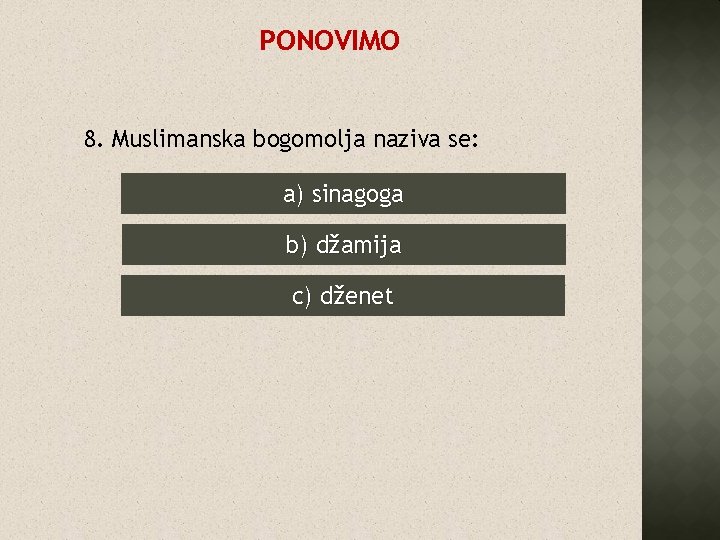 PONOVIMO 8. Muslimanska bogomolja naziva se: a) sinagoga b) džamija c) dženet 