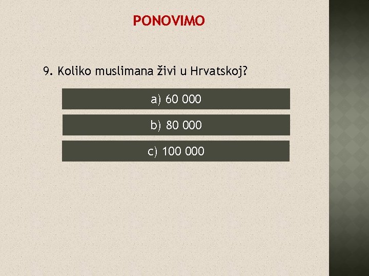 PONOVIMO 9. Koliko muslimana živi u Hrvatskoj? a) 60 000 b) 80 000 c)