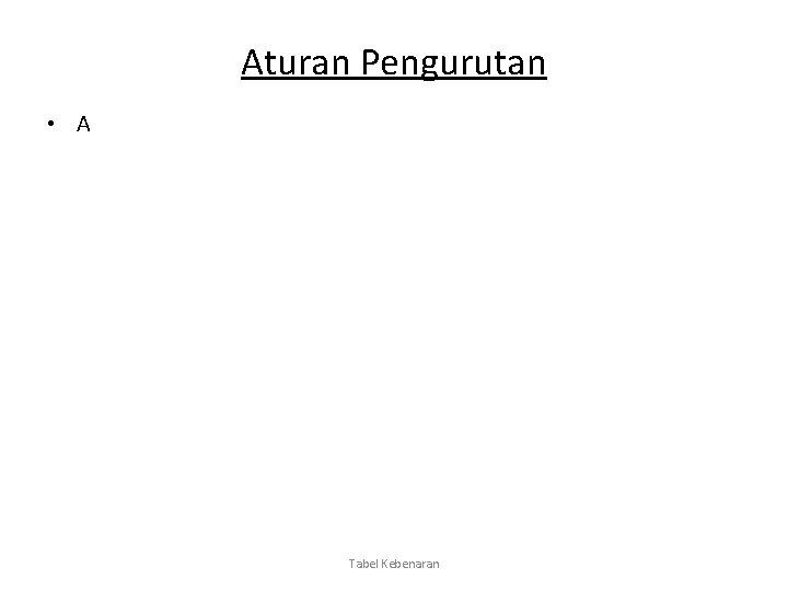 Aturan Pengurutan • A Tabel Kebenaran 