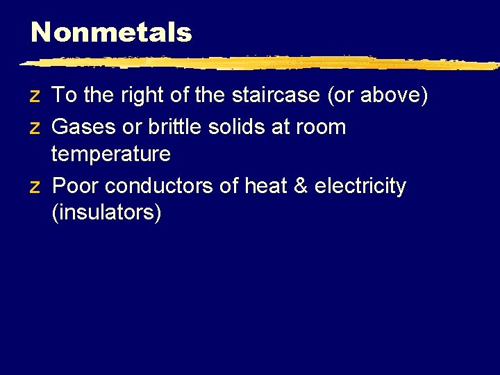 Nonmetals z To the right of the staircase (or above) z Gases or brittle