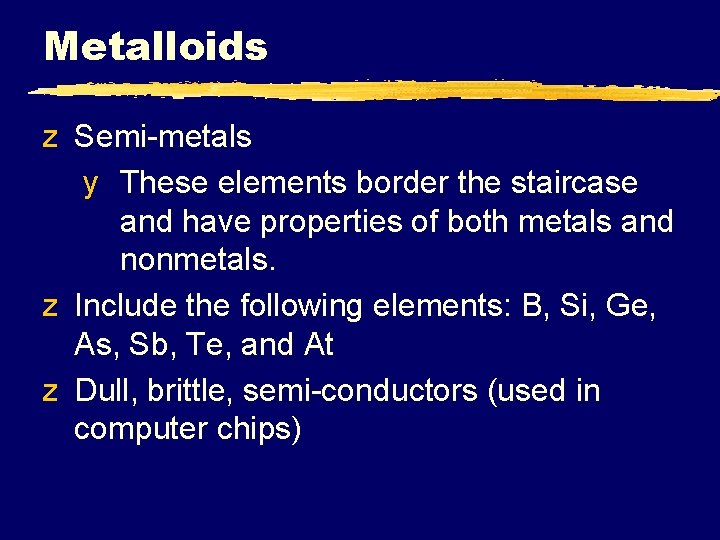 Metalloids z Semi-metals y These elements border the staircase and have properties of both