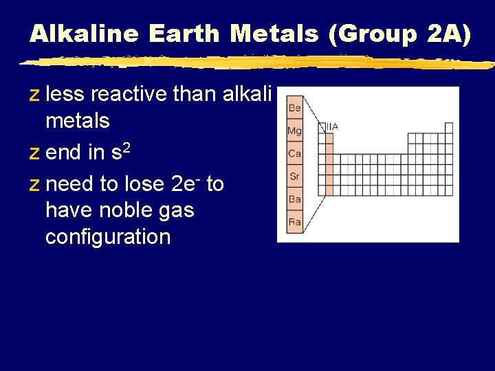 Alkaline Earth Metals (Group 2 A) z less reactive than alkali metals z end