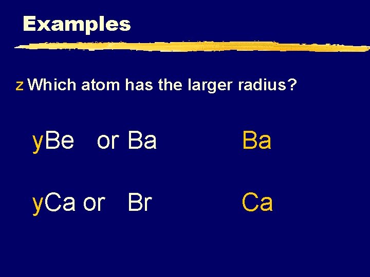 Examples z Which atom has the larger radius? y. Be or Ba Ba y.