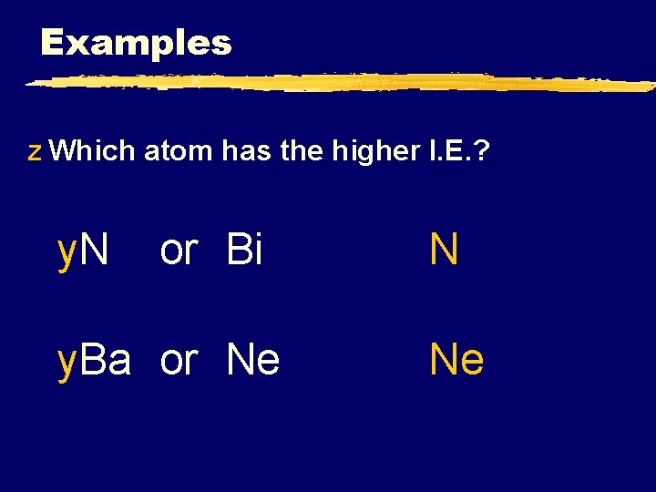 Examples z Which atom has the higher I. E. ? y. N or Bi