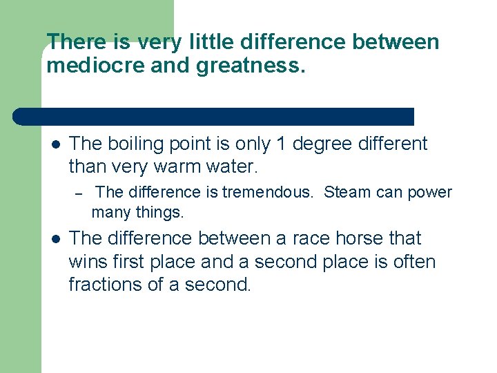 There is very little difference between mediocre and greatness. l The boiling point is