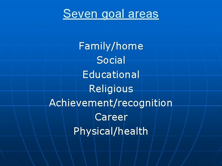 Seven goal areas Family/home Social Educational Religious Achievement/recognition Career Physical/health 