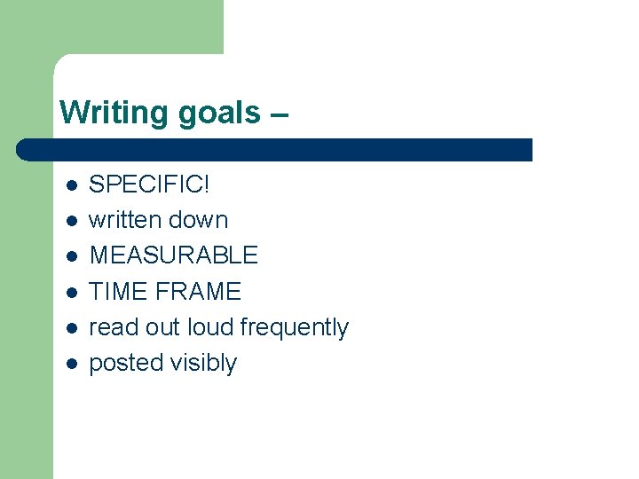 Writing goals – l l l SPECIFIC! written down MEASURABLE TIME FRAME read out