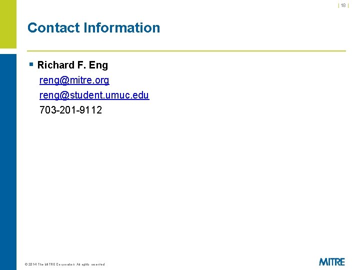 | 18 | Contact Information § Richard F. Eng reng@mitre. org reng@student. umuc. edu